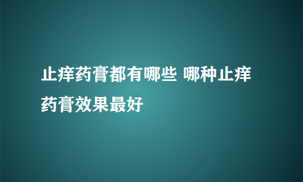 止痒药膏都有哪些 哪种止痒药膏效果最好