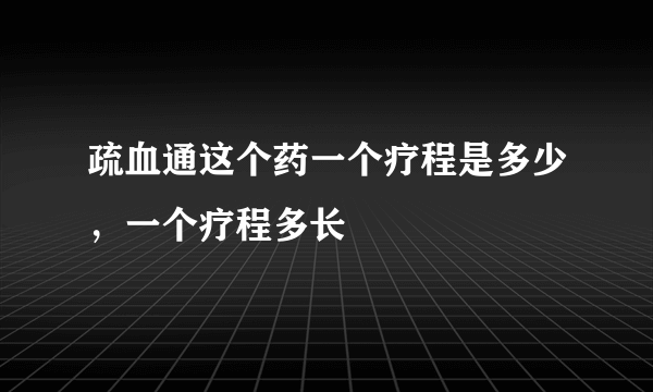 疏血通这个药一个疗程是多少，一个疗程多长