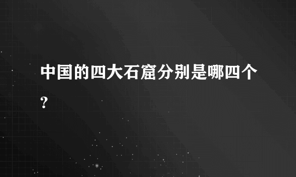 中国的四大石窟分别是哪四个？