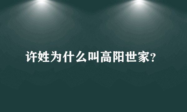 许姓为什么叫高阳世家？