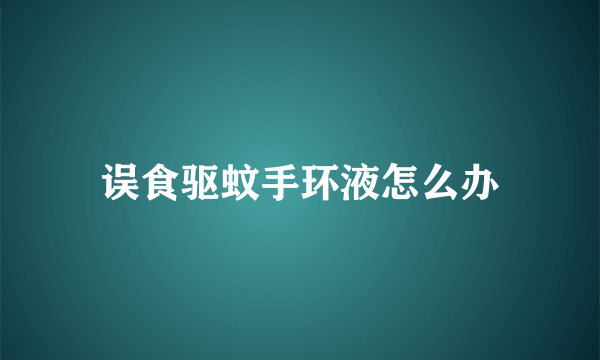 误食驱蚊手环液怎么办