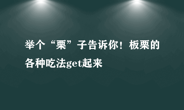 举个“栗”子告诉你！板栗的各种吃法get起来