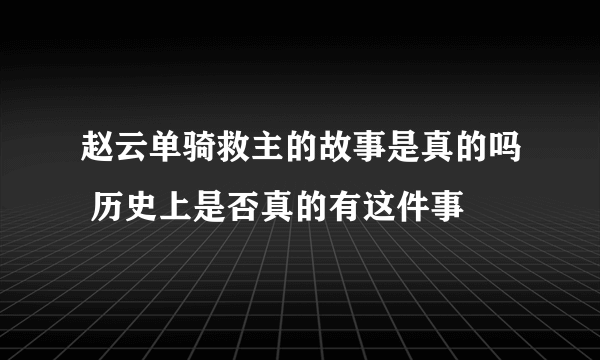 赵云单骑救主的故事是真的吗 历史上是否真的有这件事