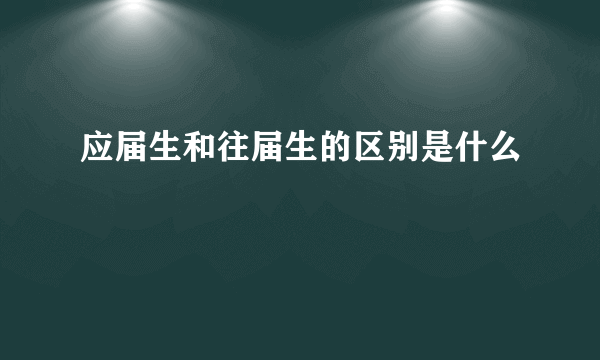 应届生和往届生的区别是什么