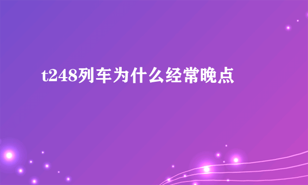 t248列车为什么经常晚点