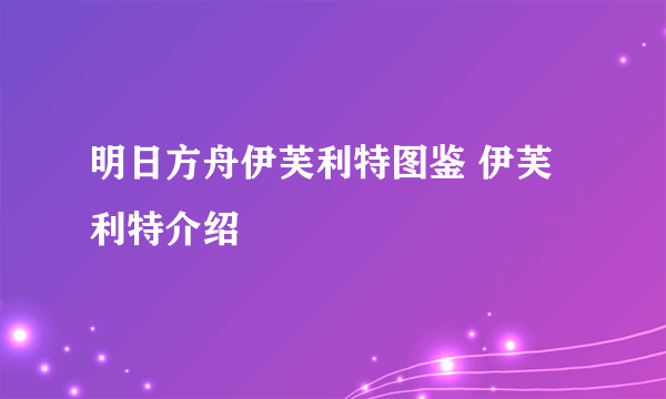 明日方舟伊芙利特图鉴 伊芙利特介绍