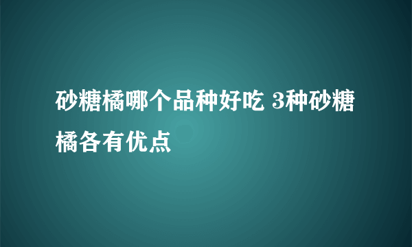 砂糖橘哪个品种好吃 3种砂糖橘各有优点