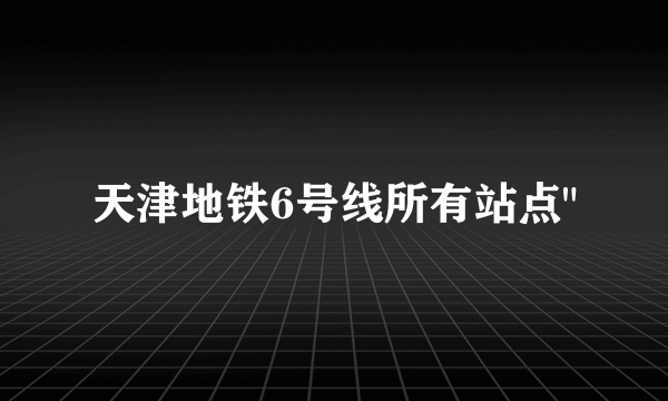 天津地铁6号线所有站点