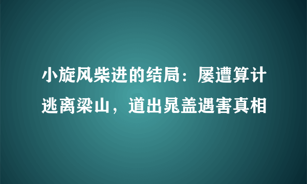 小旋风柴进的结局：屡遭算计逃离梁山，道出晁盖遇害真相