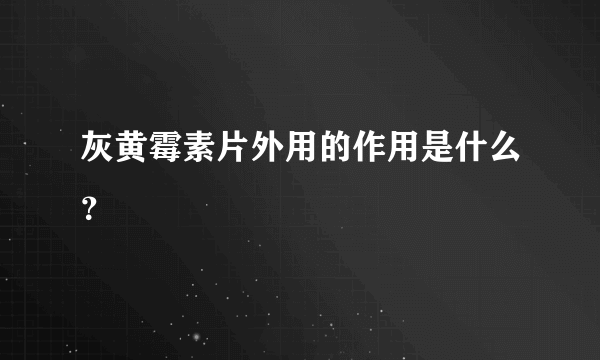 灰黄霉素片外用的作用是什么？