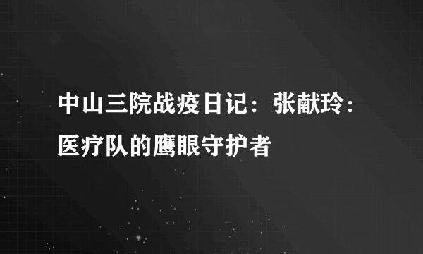 中山三院战疫日记：张献玲：医疗队的鹰眼守护者