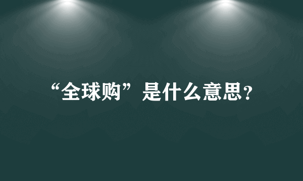 “全球购”是什么意思？