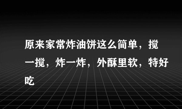 原来家常炸油饼这么简单，搅一搅，炸一炸，外酥里软，特好吃