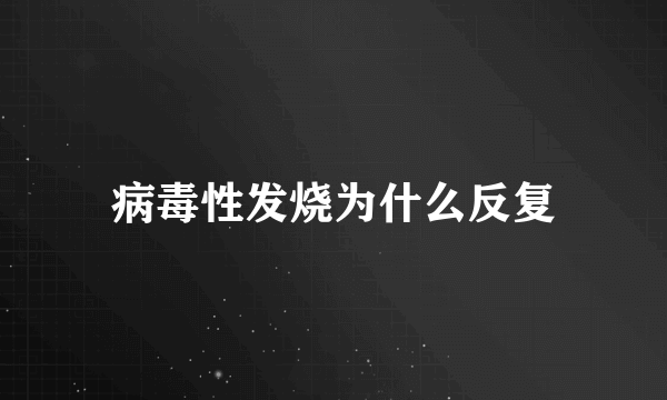 病毒性发烧为什么反复