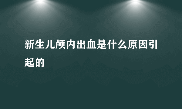 新生儿颅内出血是什么原因引起的