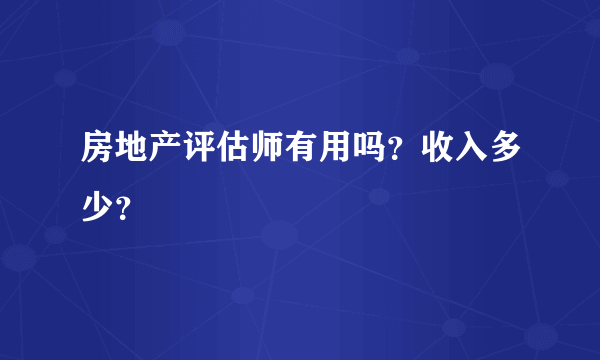 房地产评估师有用吗？收入多少？