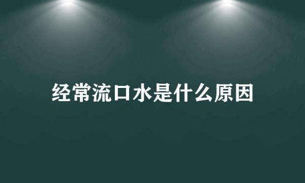 经常流口水是什么原因