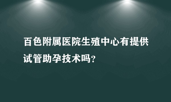 百色附属医院生殖中心有提供试管助孕技术吗？