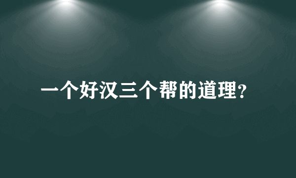 一个好汉三个帮的道理？