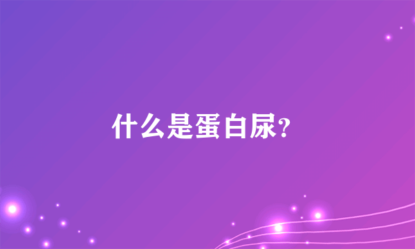 什么是蛋白尿？