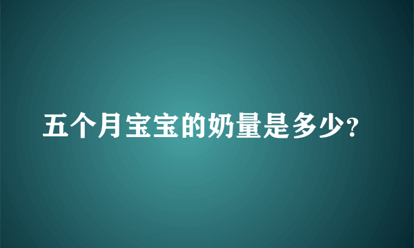 五个月宝宝的奶量是多少？