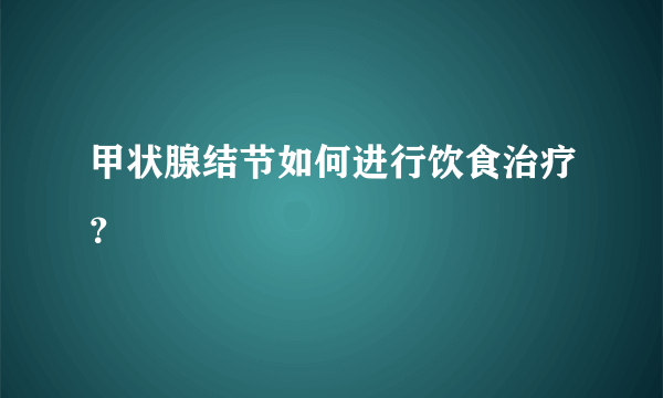 甲状腺结节如何进行饮食治疗？