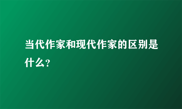 当代作家和现代作家的区别是什么？