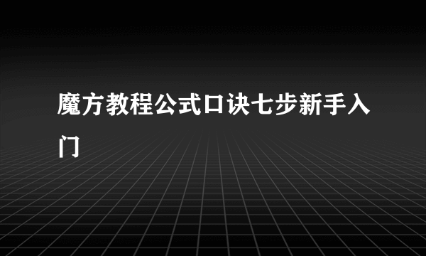 魔方教程公式口诀七步新手入门