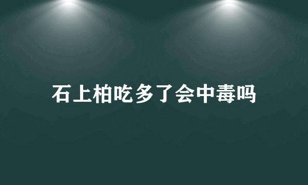 石上柏吃多了会中毒吗