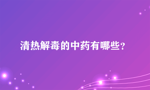 清热解毒的中药有哪些？