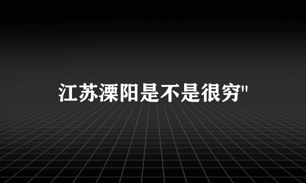 江苏溧阳是不是很穷