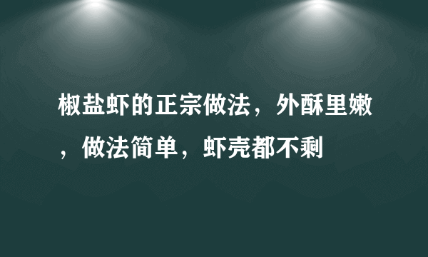 椒盐虾的正宗做法，外酥里嫩，做法简单，虾壳都不剩