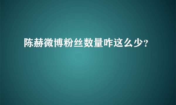 陈赫微博粉丝数量咋这么少？