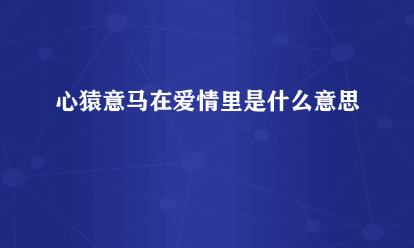 心猿意马在爱情里是什么意思