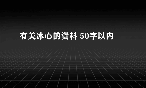 有关冰心的资料 50字以内