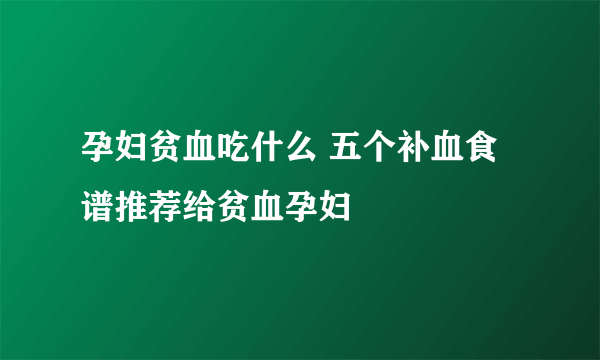 孕妇贫血吃什么 五个补血食谱推荐给贫血孕妇