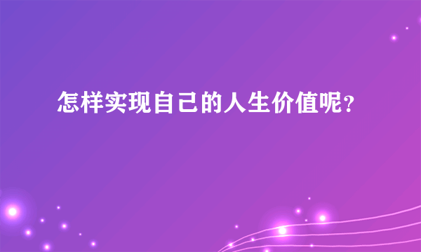 怎样实现自己的人生价值呢？