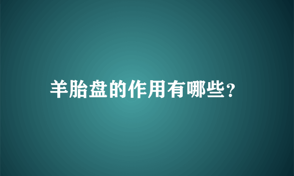 羊胎盘的作用有哪些？