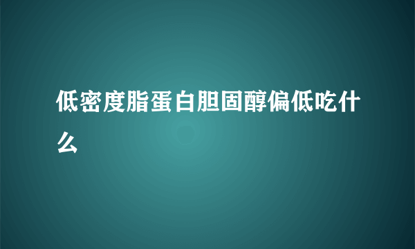 低密度脂蛋白胆固醇偏低吃什么