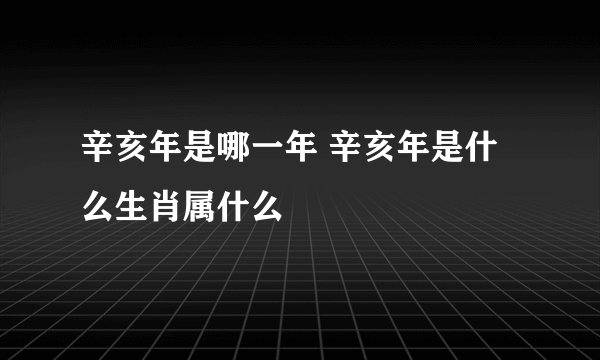 辛亥年是哪一年 辛亥年是什么生肖属什么