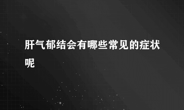 肝气郁结会有哪些常见的症状呢