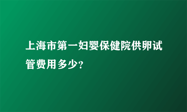 上海市第一妇婴保健院供卵试管费用多少？