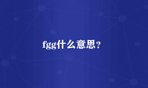 fgg什么意思？