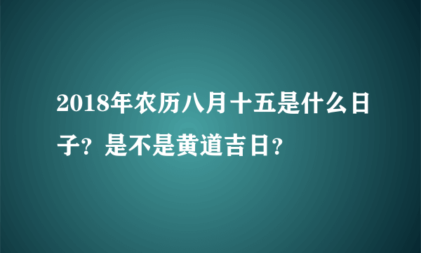 2018年农历八月十五是什么日子？是不是黄道吉日？