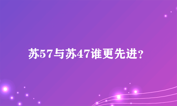 苏57与苏47谁更先进？