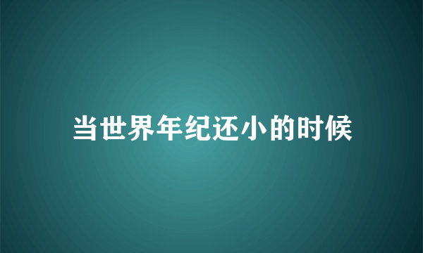 当世界年纪还小的时候