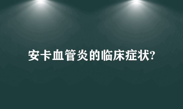 安卡血管炎的临床症状?