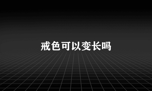 戒色可以变长吗