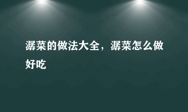 潺菜的做法大全，潺菜怎么做好吃