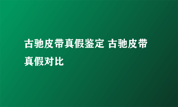 古驰皮带真假鉴定 古驰皮带真假对比